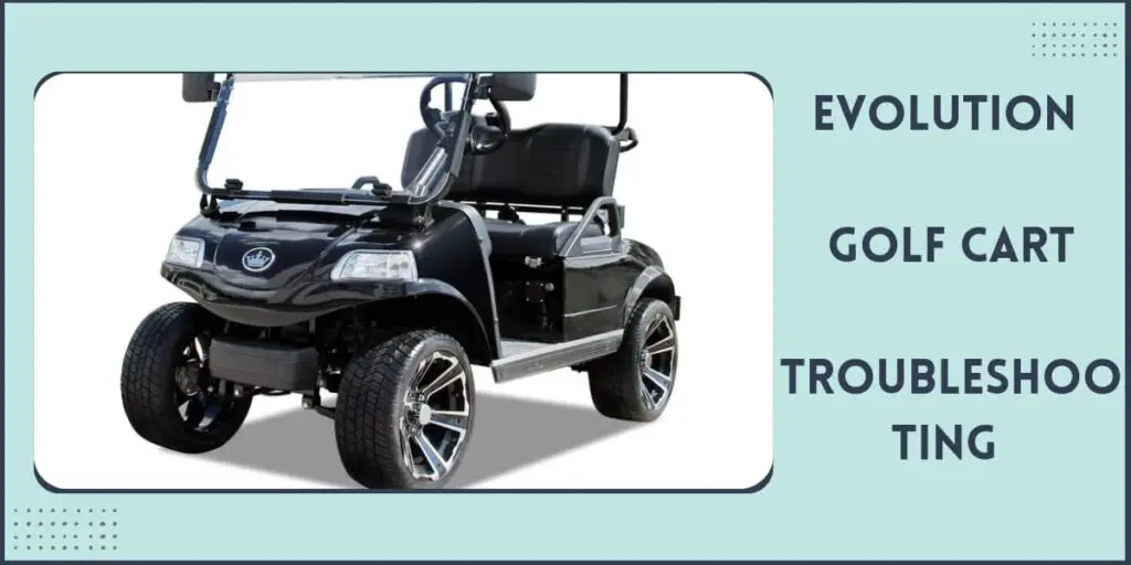 Evolution Golf Cart Problems Troubleshooting, Fixes 2024