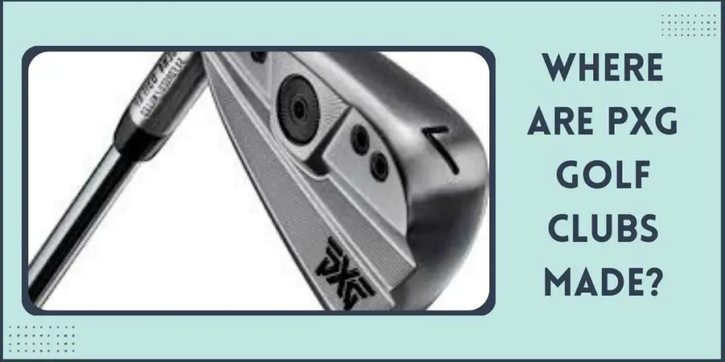 Where are PXG Golf Clubs Made