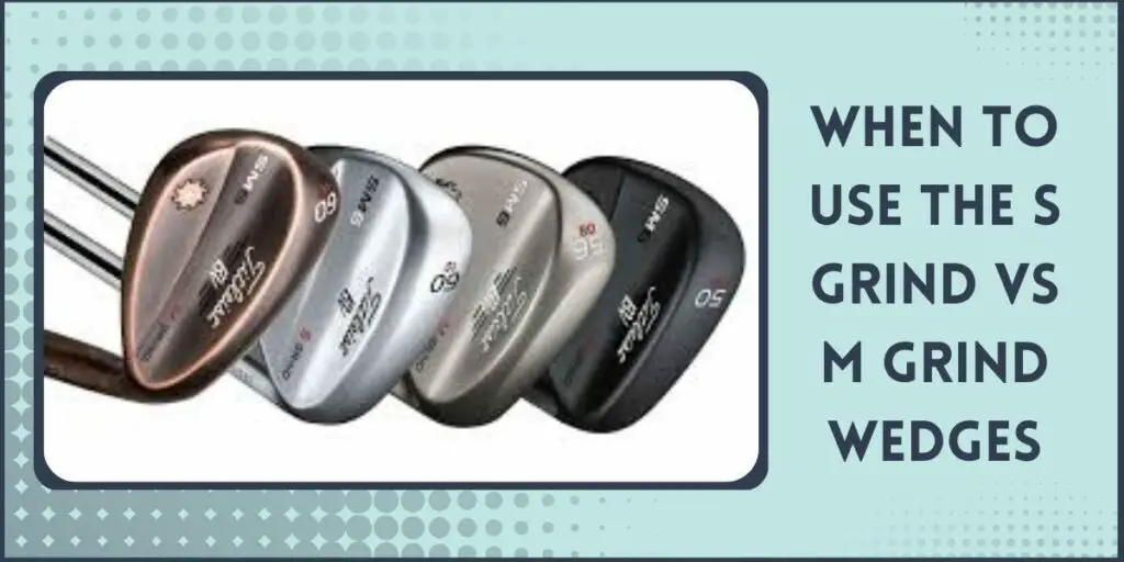 When to use the S Grind vs M Grind Wedges