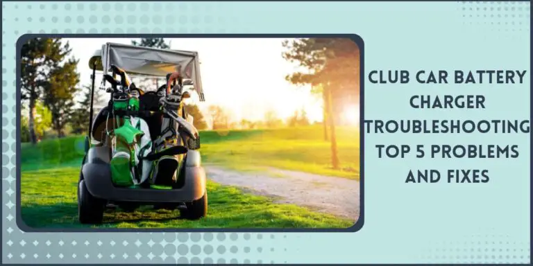 Club Car Battery Charger Troubleshooting & Fixes (Guide)